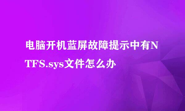 电脑开机蓝屏故障提示中有NTFS.sys文件怎么办
