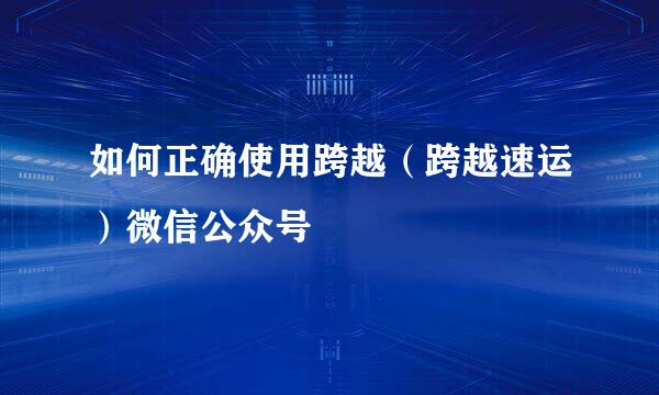 如何正确使用跨越（跨越速运）微信公众号