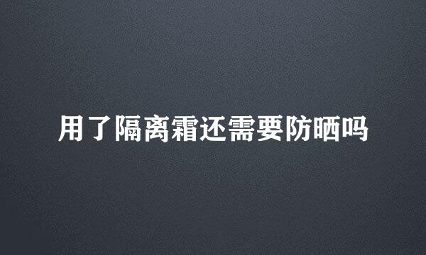 用了隔离霜还需要防晒吗