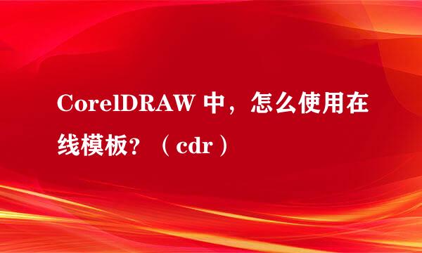 CorelDRAW 中，怎么使用在线模板？（cdr）
