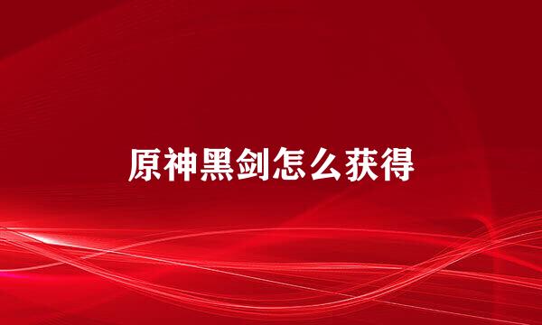 原神黑剑怎么获得