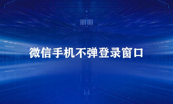 微信手机不弹登录窗口