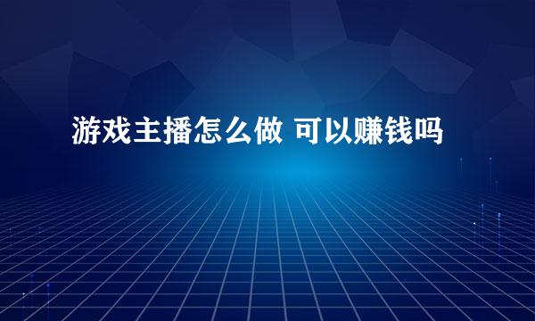 游戏主播怎么做 可以赚钱吗
