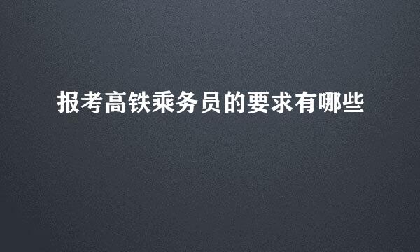 报考高铁乘务员的要求有哪些