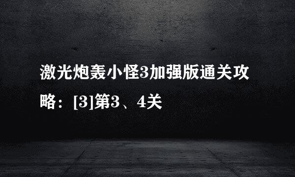 激光炮轰小怪3加强版通关攻略：[3]第3、4关