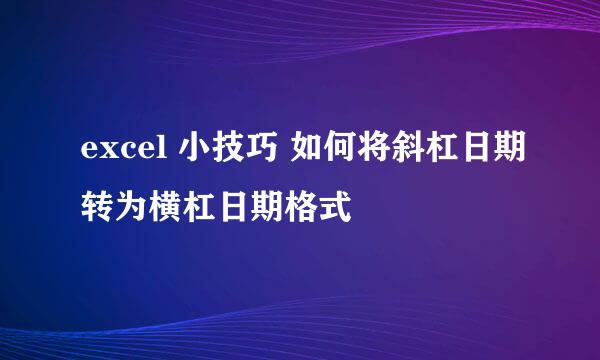 excel 小技巧 如何将斜杠日期转为横杠日期格式