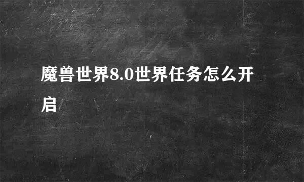 魔兽世界8.0世界任务怎么开启
