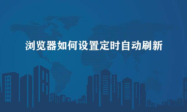 浏览器如何设置定时自动刷新