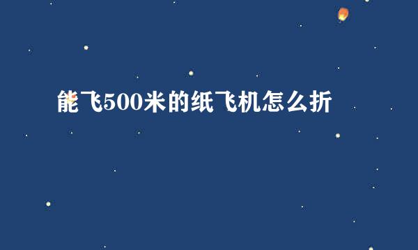 能飞500米的纸飞机怎么折