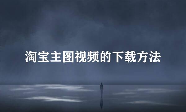 淘宝主图视频的下载方法