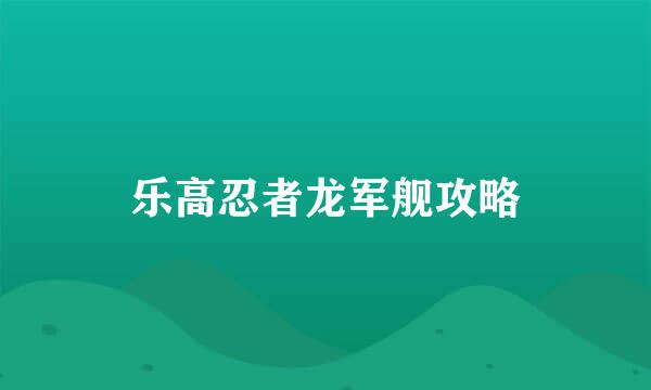 乐高忍者龙军舰攻略