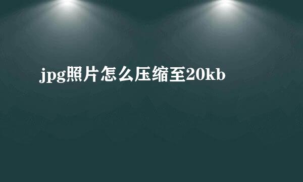 jpg照片怎么压缩至20kb