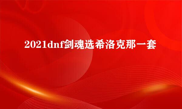 2021dnf剑魂选希洛克那一套