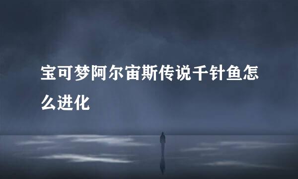 宝可梦阿尔宙斯传说千针鱼怎么进化