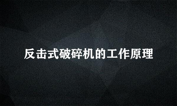 反击式破碎机的工作原理