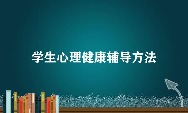 学生心理健康辅导方法