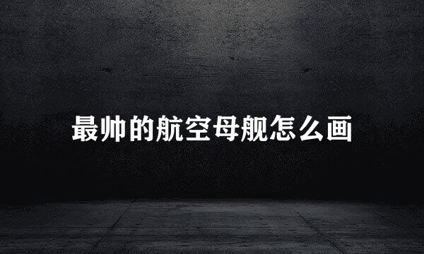 最帅的航空母舰怎么画