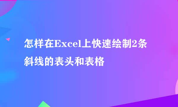 怎样在Excel上快速绘制2条斜线的表头和表格
