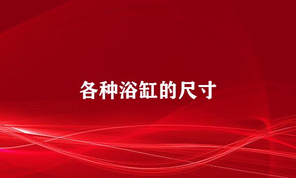 各种浴缸的尺寸