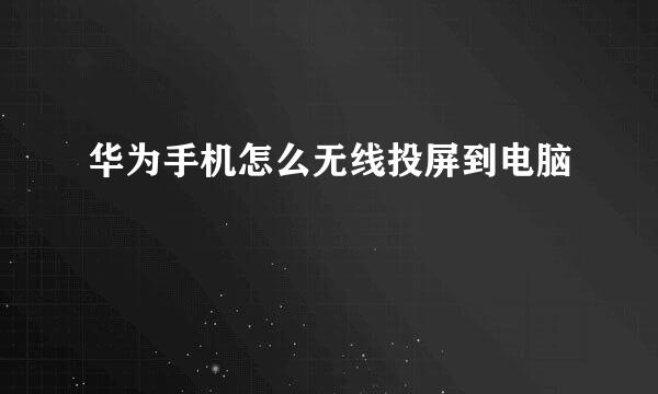 华为手机怎么无线投屏到电脑