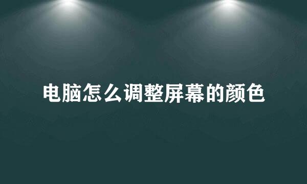 电脑怎么调整屏幕的颜色