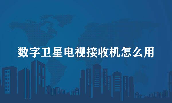 数字卫星电视接收机怎么用