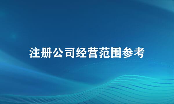 注册公司经营范围参考
