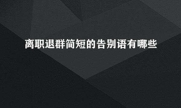 离职退群简短的告别语有哪些