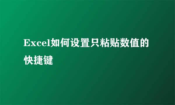 Excel如何设置只粘贴数值的快捷键