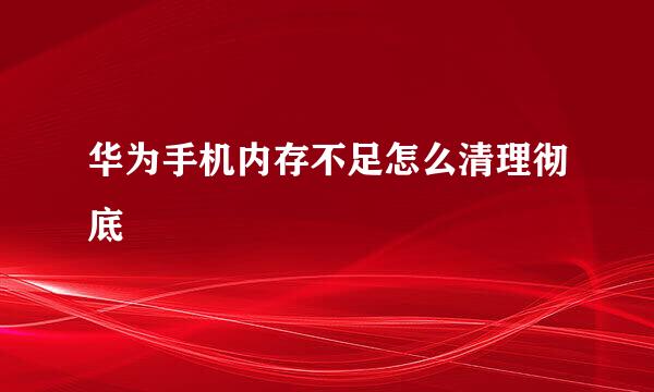 华为手机内存不足怎么清理彻底