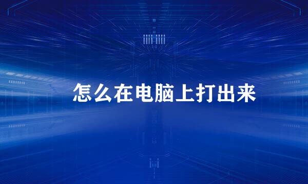 巜怎么在电脑上打出来