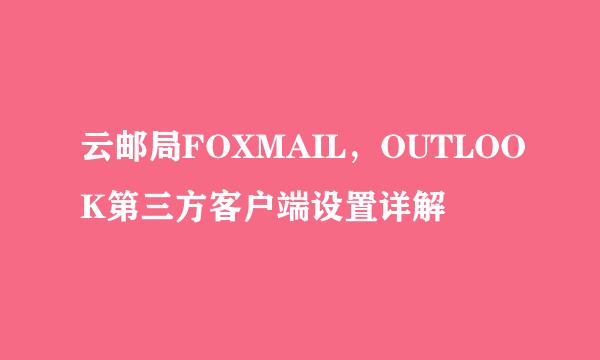 云邮局FOXMAIL,OUTLOOK第三方客户端设置详解