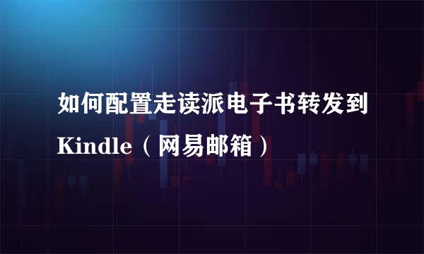 如何配置走读派电子书转发到Kindle(网易邮箱)