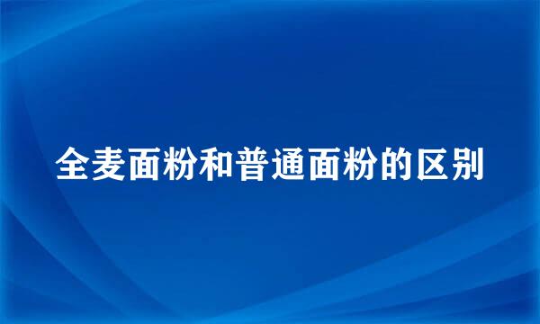 全麦面粉和普通面粉的区别