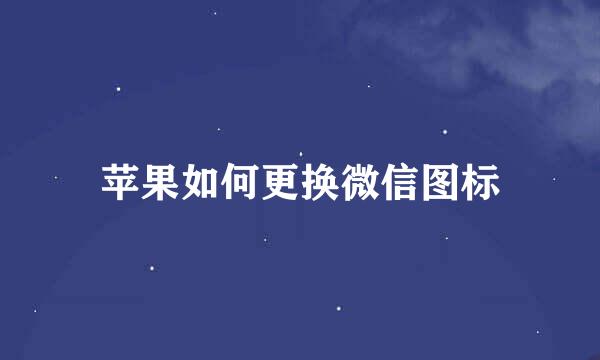 苹果如何更换微信图标