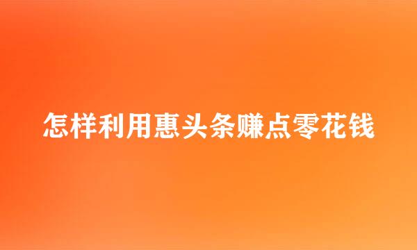 怎样利用惠头条赚点零花钱