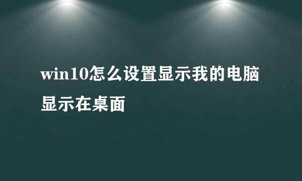 win10怎么设置显示我的电脑显示在桌面