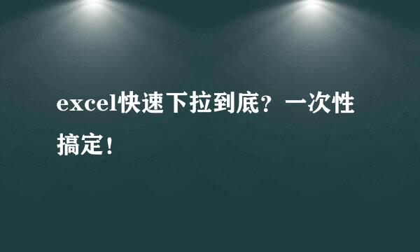 excel快速下拉到底？一次性搞定！