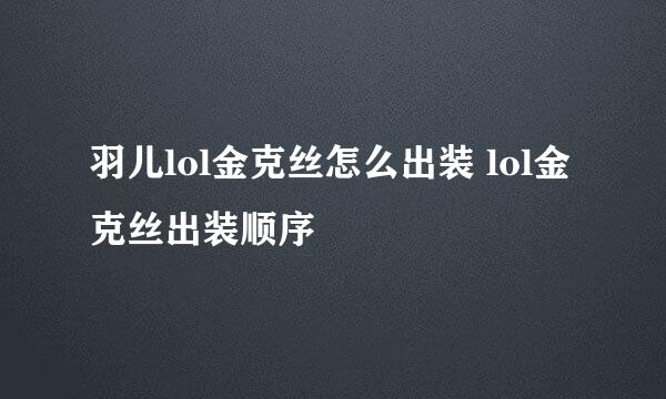 羽儿lol金克丝怎么出装 lol金克丝出装顺序