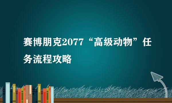 赛博朋克2077“高级动物”任务流程攻略