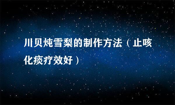 川贝炖雪梨的制作方法（止咳化痰疗效好）