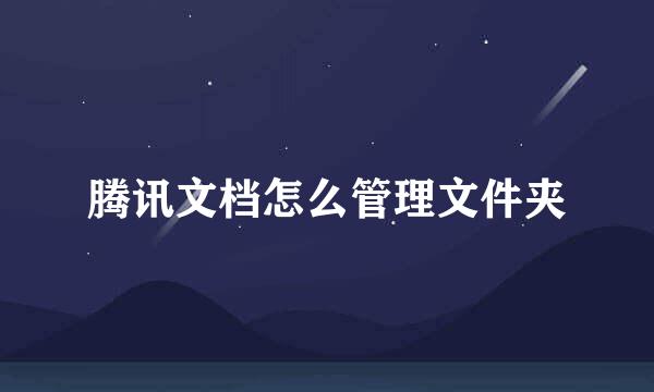 腾讯文档怎么管理文件夹
