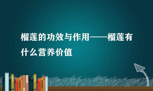 榴莲的功效与作用——榴莲有什么营养价值