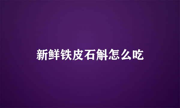 新鲜铁皮石斛怎么吃