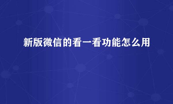 新版微信的看一看功能怎么用