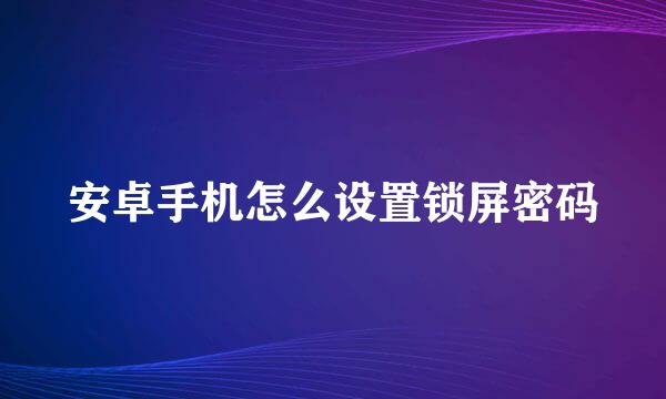 安卓手机怎么设置锁屏密码
