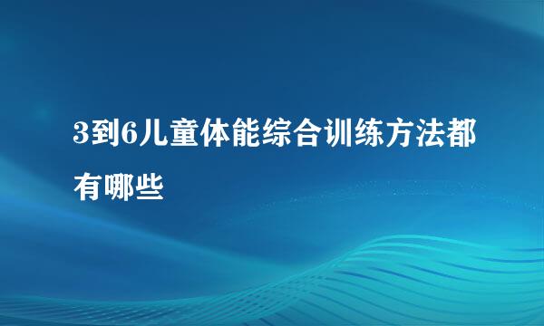 3到6儿童体能综合训练方法都有哪些