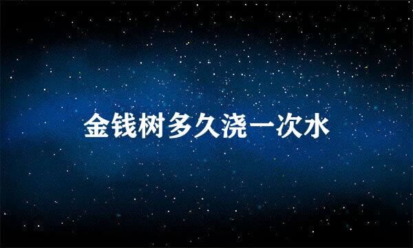 金钱树多久浇一次水