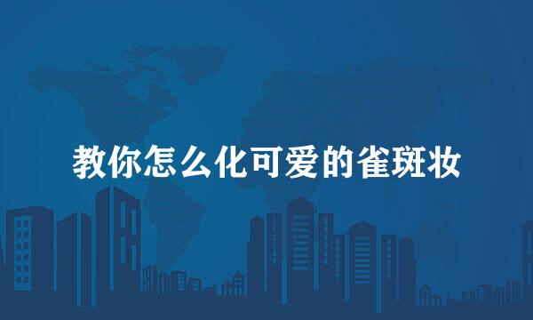 教你怎么化可爱的雀斑妆