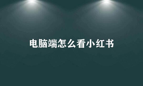 电脑端怎么看小红书